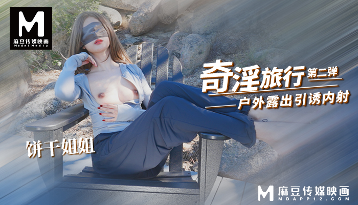 饼干姐姐-奇淫旅行2 爬山露出摸逼引诱 酒店…