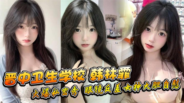 晋中卫生学校韩林霏火爆私密秀眼镜反差女神大胆…