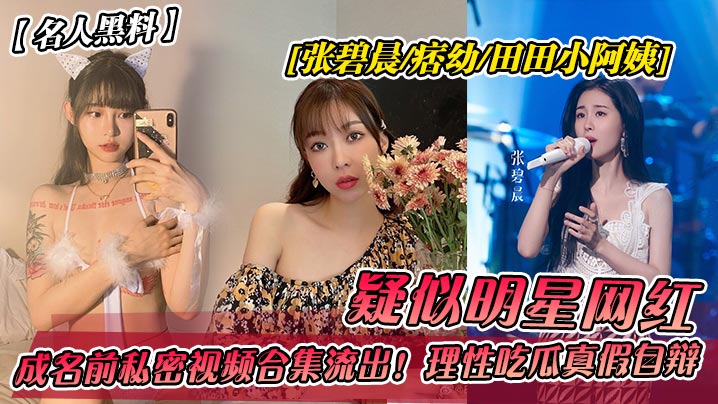 名人黑料疑似明星网红张碧晨-痞幼-田田小阿姨…